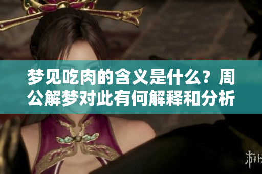 梦见吃肉的含义是什么？周公解梦对此有何解释和分析呢