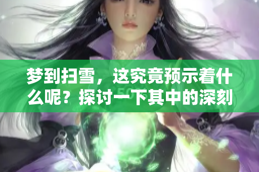梦到扫雪，这究竟预示着什么呢？探讨一下其中的深刻含义。