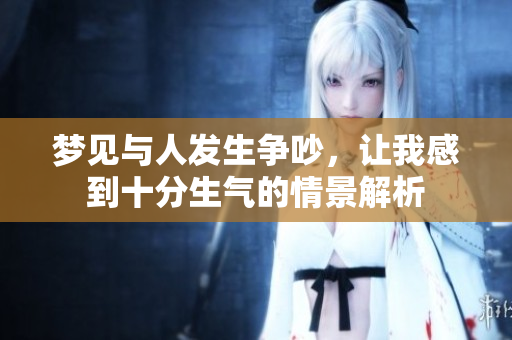 梦见与人发生争吵，让我感到十分生气的情景解析