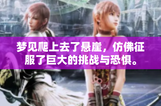 梦见爬上去了悬崖，仿佛征服了巨大的挑战与恐惧。