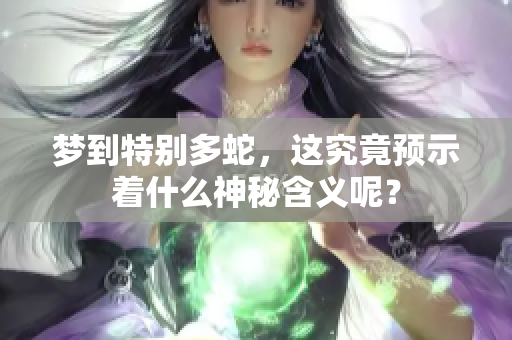 梦到特别多蛇，这究竟预示着什么神秘含义呢？
