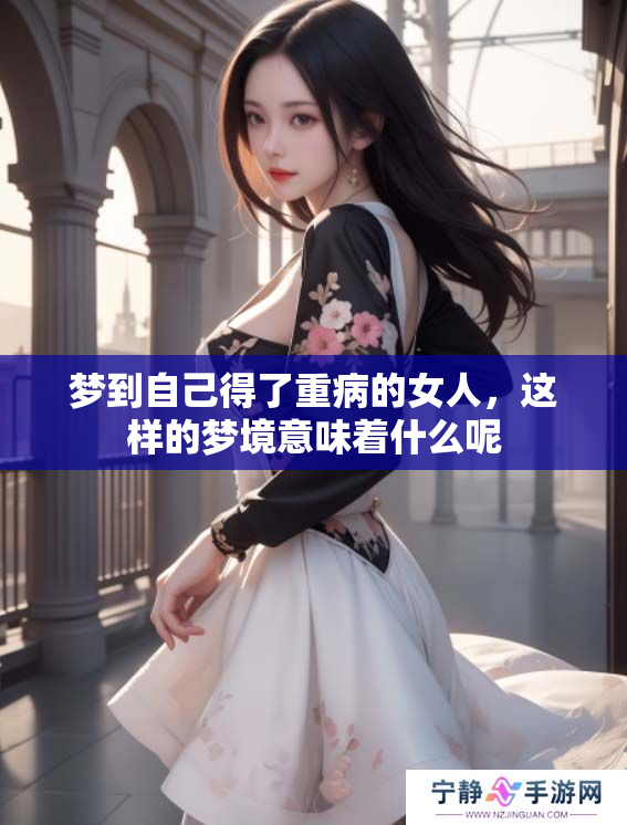 梦到自己得了重病的女人，这样的梦境意味着什么呢