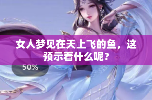女人梦见在天上飞的鱼，这预示着什么呢？