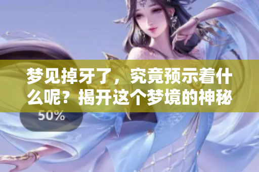 梦见掉牙了，究竟预示着什么呢？揭开这个梦境的神秘面纱。