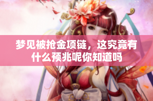 梦见被抢金项链，这究竟有什么预兆呢你知道吗