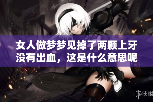 女人做梦梦见掉了两颗上牙没有出血，这是什么意思呢