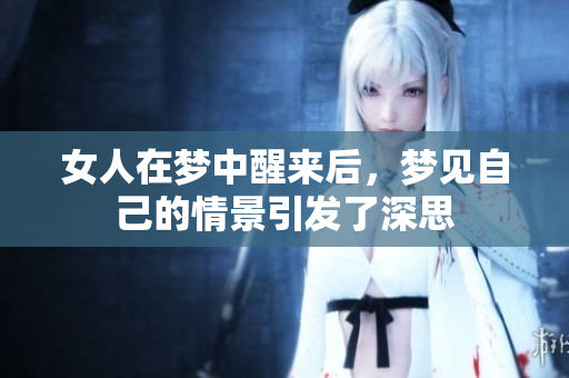 女人在梦中醒来后，梦见自己的情景引发了深思
