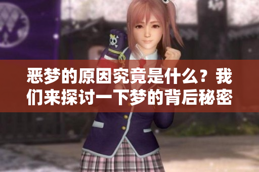 恶梦的原因究竟是什么？我们来探讨一下梦的背后秘密。