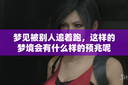 梦见被别人追着跑，这样的梦境会有什么样的预兆呢