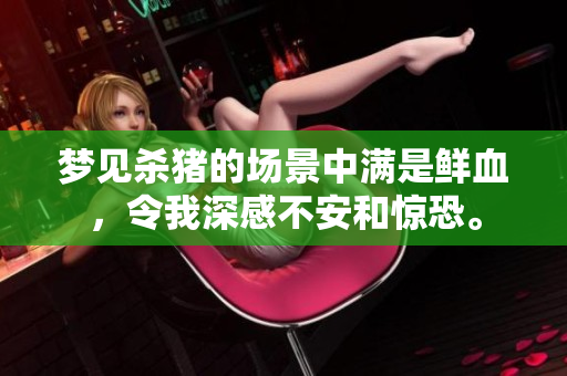 梦见杀猪的场景中满是鲜血，令我深感不安和惊恐。