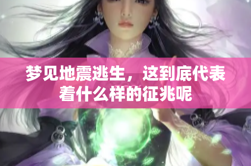 梦见地震逃生，这到底代表着什么样的征兆呢