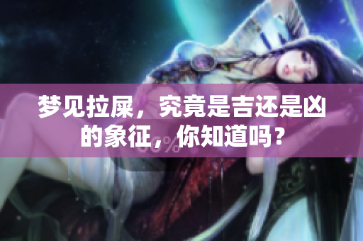 梦见拉屎，究竟是吉还是凶的象征，你知道吗？