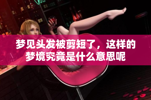 梦见头发被剪短了，这样的梦境究竟是什么意思呢