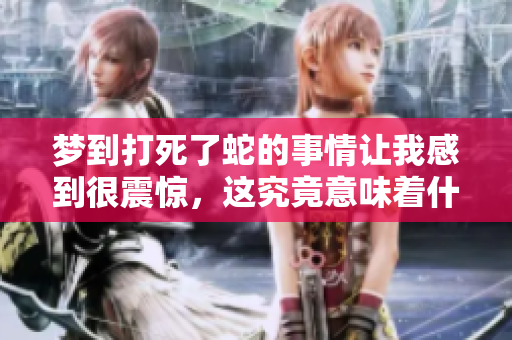 梦到打死了蛇的事情让我感到很震惊，这究竟意味着什么呢？