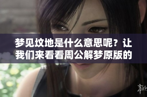 梦见坟地是什么意思呢？让我们来看看周公解梦原版的解析。