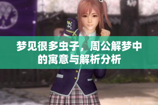 梦见很多虫子，周公解梦中的寓意与解析分析