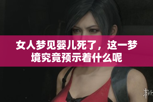 女人梦见婴儿死了，这一梦境究竟预示着什么呢