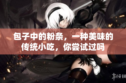 包子中的粉条，一种美味的传统小吃，你尝试过吗