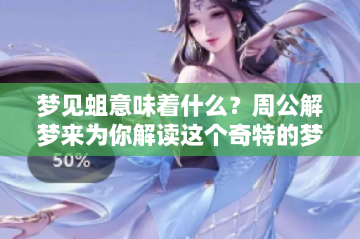 梦见蛆意味着什么？周公解梦来为你解读这个奇特的梦境。