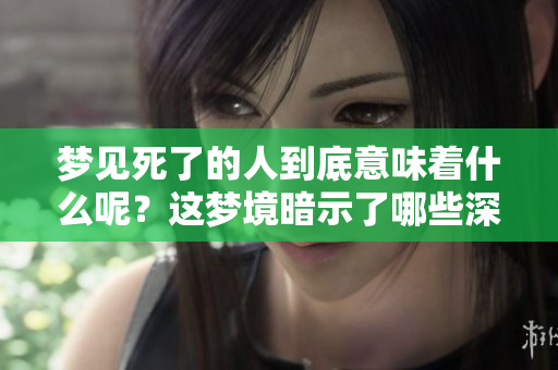 梦见死了的人到底意味着什么呢？这梦境暗示了哪些深层含义？