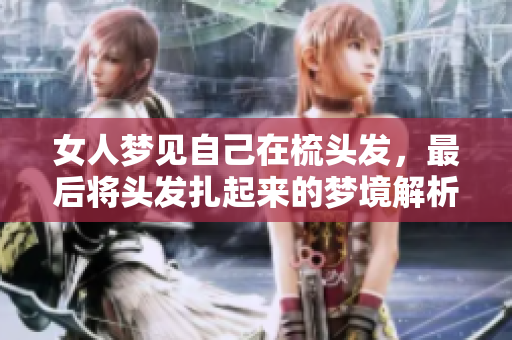 女人梦见自己在梳头发，最后将头发扎起来的梦境解析
