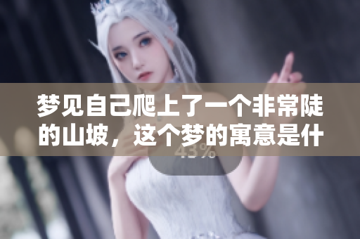 梦见自己爬上了一个非常陡的山坡，这个梦的寓意是什么呢