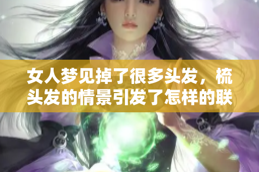 女人梦见掉了很多头发，梳头发的情景引发了怎样的联想呢