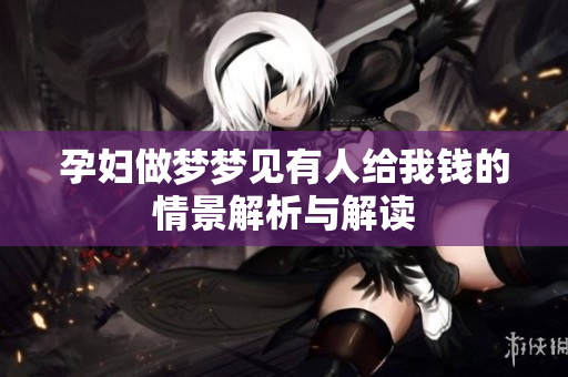 孕妇做梦梦见有人给我钱的情景解析与解读
