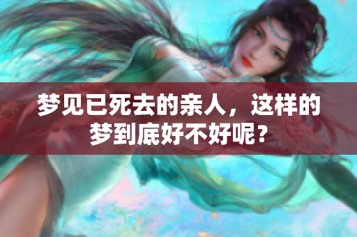 梦见已死去的亲人，这样的梦到底好不好呢？