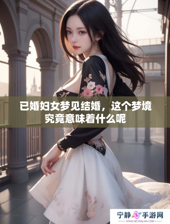已婚妇女梦见结婚，这个梦境究竟意味着什么呢