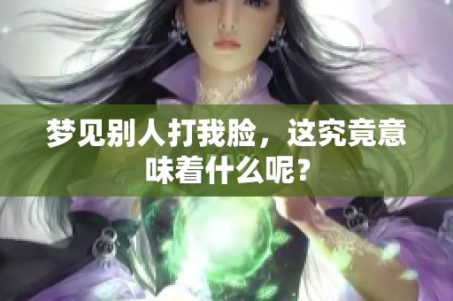 梦见别人打我脸，这究竟意味着什么呢？