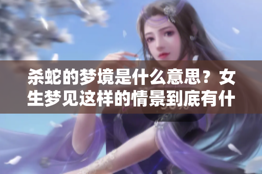 杀蛇的梦境是什么意思？女生梦见这样的情景到底有什么深意呢
