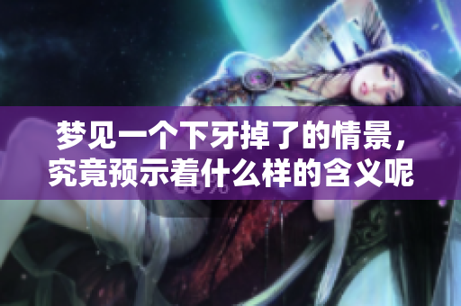 梦见一个下牙掉了的情景，究竟预示着什么样的含义呢