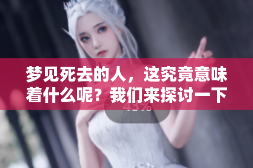 梦见死去的人，这究竟意味着什么呢？我们来探讨一下这种梦境的含义。