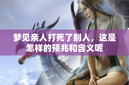 梦见亲人打死了别人，这是怎样的预兆和含义呢