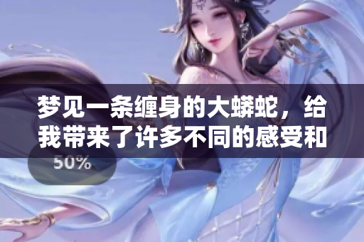 梦见一条缠身的大蟒蛇，给我带来了许多不同的感受和思考