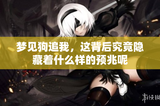 梦见狗追我，这背后究竟隐藏着什么样的预兆呢
