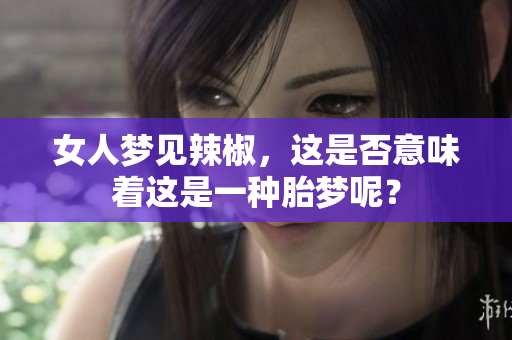 女人梦见辣椒，这是否意味着这是一种胎梦呢？
