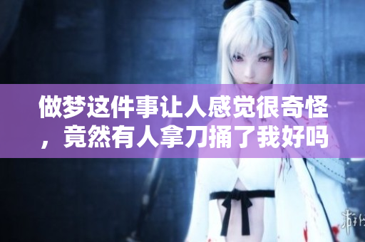 做梦这件事让人感觉很奇怪，竟然有人拿刀捅了我好吗