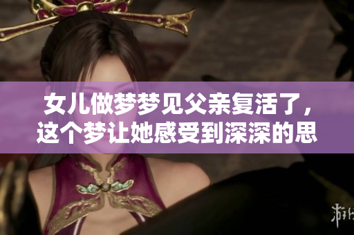 女儿做梦梦见父亲复活了，这个梦让她感受到深深的思念