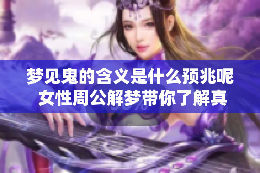 梦见鬼的含义是什么预兆呢 女性周公解梦带你了解真相