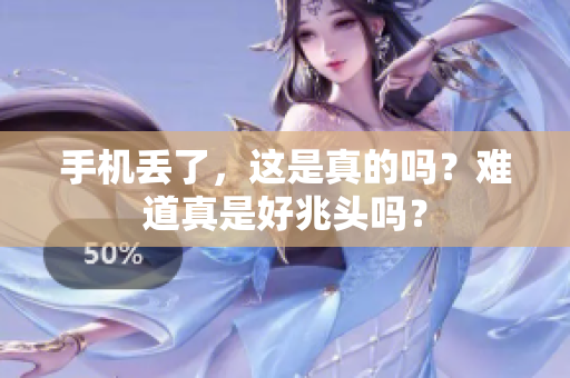 手机丢了，这是真的吗？难道真是好兆头吗？