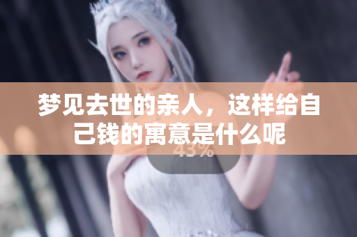 梦见去世的亲人，这样给自己钱的寓意是什么呢