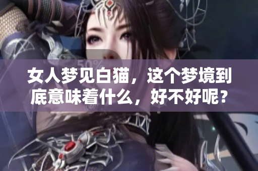 女人梦见白猫，这个梦境到底意味着什么，好不好呢？