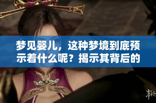 梦见婴儿，这种梦境到底预示着什么呢？揭示其背后的深层含义。