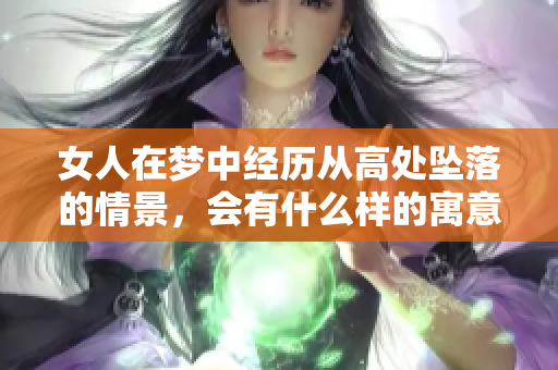 女人在梦中经历从高处坠落的情景，会有什么样的寓意呢