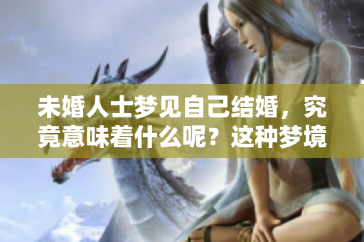 未婚人士梦见自己结婚，究竟意味着什么呢？这种梦境有何深意？