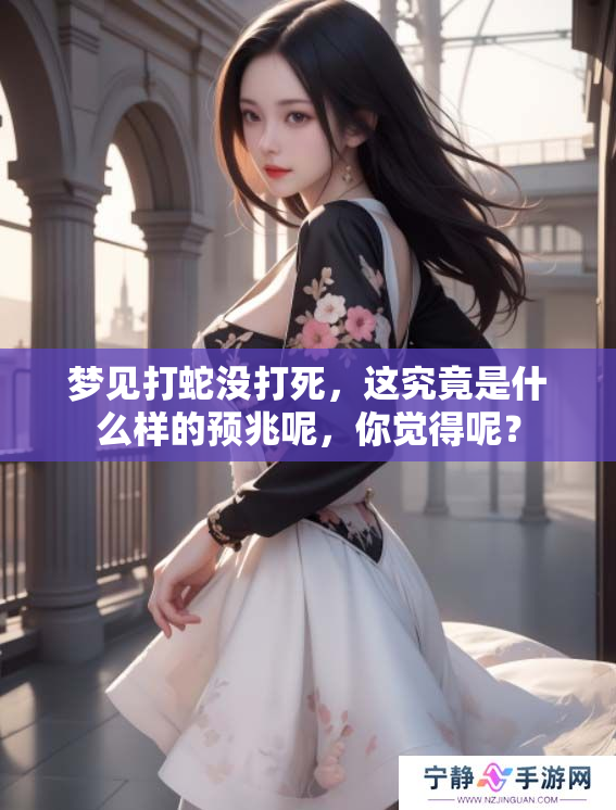 梦见打蛇没打死，这究竟是什么样的预兆呢，你觉得呢？