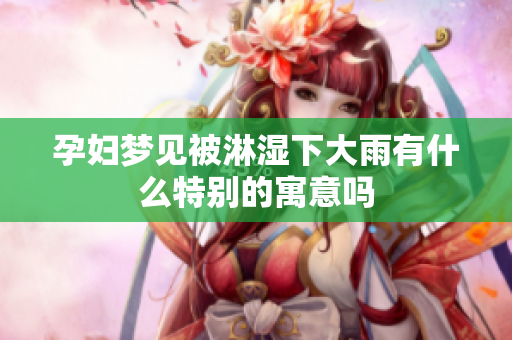 孕妇梦见被淋湿下大雨有什么特别的寓意吗