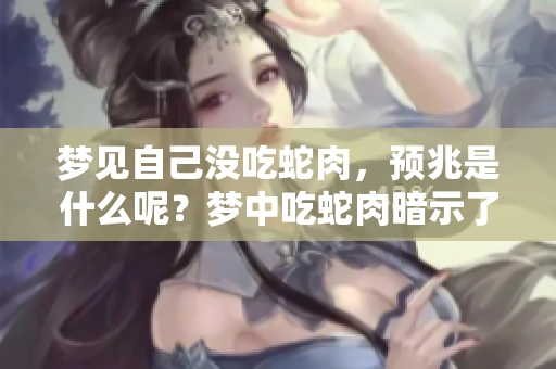 梦见自己没吃蛇肉，预兆是什么呢？梦中吃蛇肉暗示了什么呢？